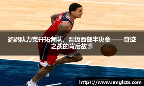 鹈鹕队力克开拓者队，晋级西部半决赛——奇迹之战的背后故事