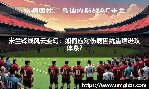 米兰锋线风云变幻：如何应对伤病困扰重建进攻体系？