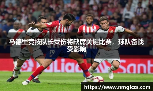 马德里竞技队长受伤将缺席关键比赛，球队备战受影响