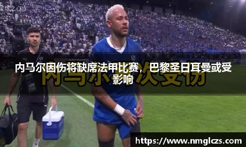 内马尔因伤将缺席法甲比赛，巴黎圣日耳曼或受影响