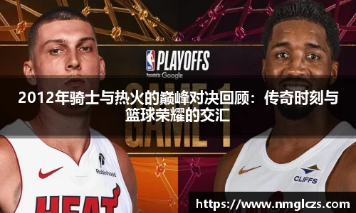 2012年骑士与热火的巅峰对决回顾：传奇时刻与篮球荣耀的交汇