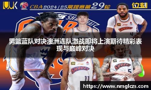男篮蓝队对决澳洲连队激战即将上演期待精彩表现与巅峰对决
