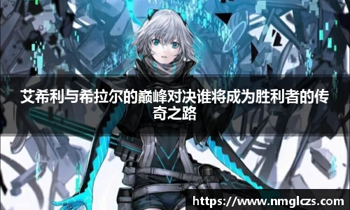 艾希利与希拉尔的巅峰对决谁将成为胜利者的传奇之路