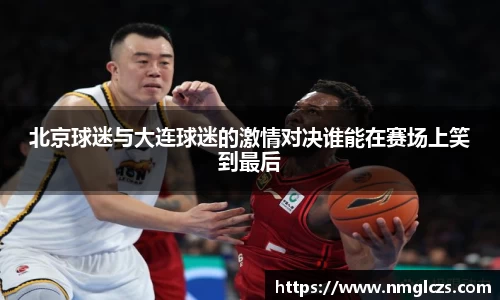 北京球迷与大连球迷的激情对决谁能在赛场上笑到最后