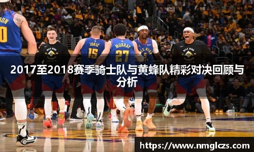 2017至2018赛季骑士队与黄蜂队精彩对决回顾与分析