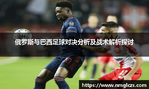 俄罗斯与巴西足球对决分析及战术解析探讨
