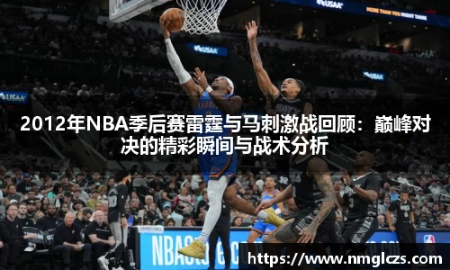 2012年NBA季后赛雷霆与马刺激战回顾：巅峰对决的精彩瞬间与战术分析