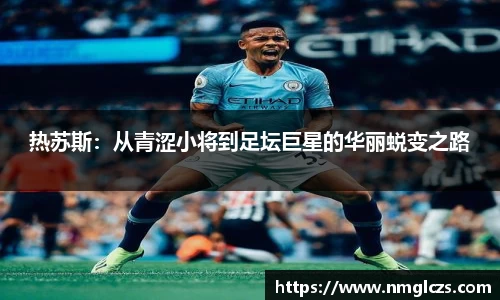 热苏斯：从青涩小将到足坛巨星的华丽蜕变之路