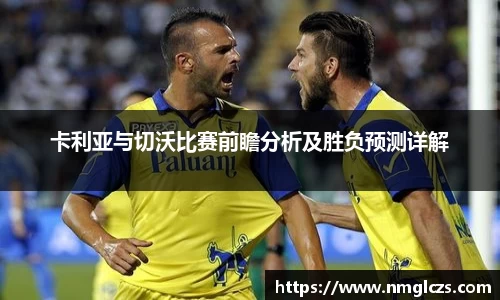 卡利亚与切沃比赛前瞻分析及胜负预测详解