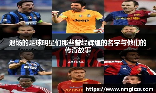 退场的足球明星们那些曾经辉煌的名字与他们的传奇故事