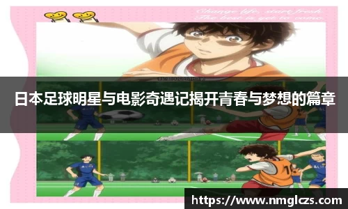 日本足球明星与电影奇遇记揭开青春与梦想的篇章